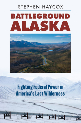Battleground Alaska Fighting Federal Power In Americas Last Wilderness Haycox