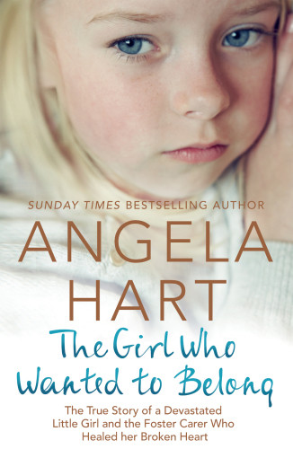 The Girl Who Wanted To Belong The True Story Of A Devastated Little Girl And The Foster Carer Who Healed Her Broken Heart Hart
