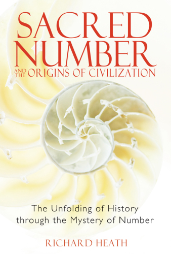 Sacred Number And The Origins Of Civilization The Unfolding Of History Through The Mystery Of Number Richard Heath
