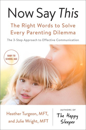 Now Say This The Right Words To Solve Every Parenting Dilemma Heather Turgeon Mftjulie Wright Mft