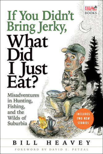 If You Didnt Bring Jerky What Did I Just Eat Misadventures In Hunting Fishing And The Wilds Of Suburbia First Pbk Edition Heavey