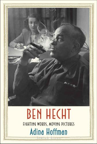 Ben Hecht Fighting Words Moving Pictures Adina Hoffman
