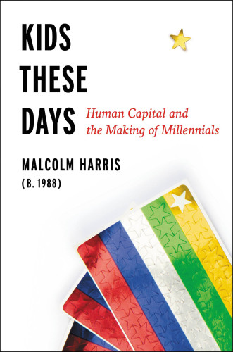 Kids These Days Human Capital And The Making Of Millennials First Edition Malcolm Harris