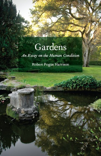 Gardens Essay On The Human Condition Harrison Robert Pogue