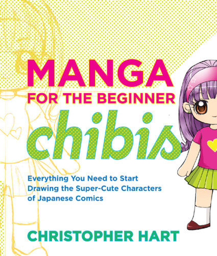 Manga For The Beginner Chibis Everything You Need To Start Drawing The Supercute Characters Of Japanese Comics Christopher Hart