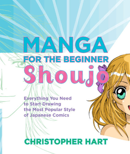 Manga For The Beginner Shoujo Everything You Need To Start Drawing The Most Popular Style Of Japanese Comics Christopher Hart