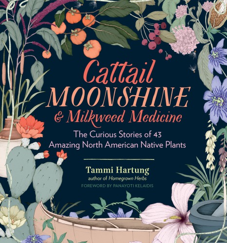 Cattail Moonshine Milkweed Medicine The Curious Stories Of 43 Amazing North American Native Plants Hartung