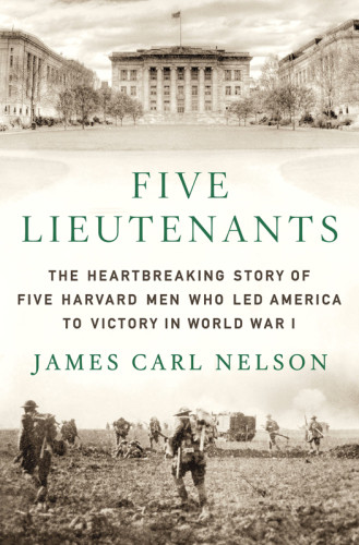 Five Lieutenants The Heartbreaking Story Of Five Harvard Men Who Led America To Victory In World War I 1st St Martins Griffin Ed Harvard Universitynelson