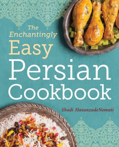 The Enchantingly Easy Persian Cookbook 100 Simple Recipes For Beloved Persian Food Favorites Hasanzadenemati Shadi