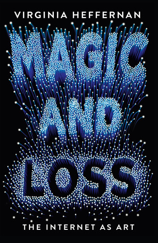 Magic And Loss The Pleasures Of The Internet Heffernan Virginia