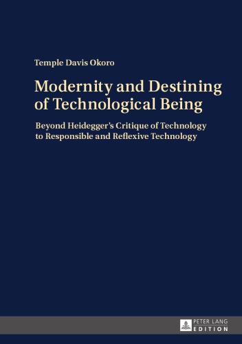 Modernity And Destining Of Technological Being Beyond Heideggers Critique Of Technology To Responsible And Reflexive Technology 1 Edition Heidegger