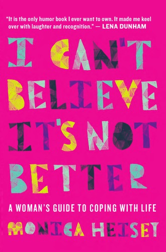 I Cant Believe Its Not Better A Womans Guide To Coping With Life Monica Heisey