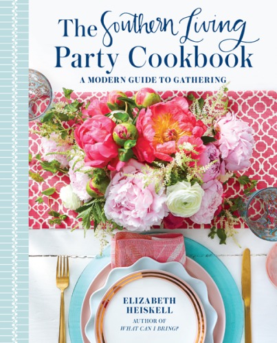 The Southern Living Party Cookbook A Modern Guide To Gathering 1st Edition Elizabeth Heiskell