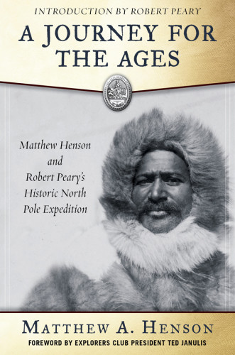 A Journey For The Ages Matthew Henson And Robert Pearys Historic North Pole Journey Henson