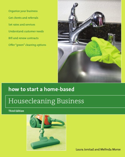 How To Start A Homebased Housecleaning Business Organize Your Business Get Clients And Referrals Set Rates And Services Understand Customer Needs Bill And Renew Contracts Offer Green Cleaning Options 3rd Ed Jorstad