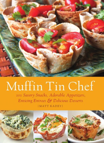 Muffin Tin Chef 101 Savory Snacks Adorable Appetizers Enticing Entrees Delicious Desserts Matt Kadey