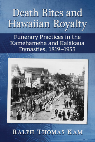 Death Rites And Hawaiian Royalty Funerary Practices In The Kamehameha And Kalkaua Dynasties 18191953 Kam