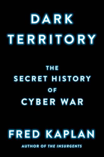 Dark Territory The Secret History Of Cyber War Kaplan Fred M