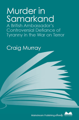 Murder In Samarkand A British Ambassadors Controversial Defiance Of Tyranny In The War On Terror Karimov