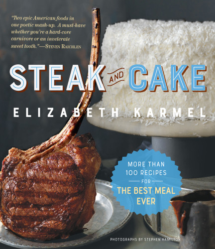Steak And Cake More Than 100 Recipes To Make Any Meal A Smash Hit Elizabeth Karmel