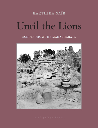 Until The Lions Echoes From The Mahabharata First Archipelago Books Edition Karthika Nair
