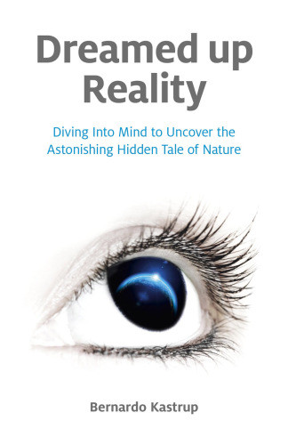 Dreamed Up Reality Diving Into Mind To Uncover The Astonishing Hidden Tale Of Nature Kastrup