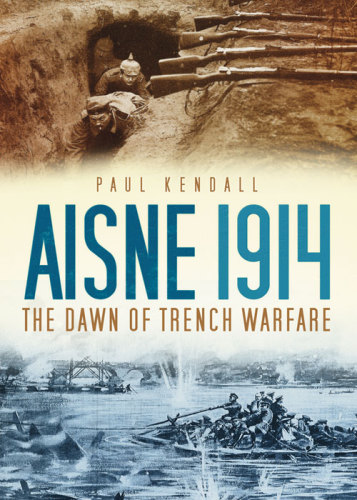 Aisne 1914 The Dawn Of Trench Warfare Kendall Paul