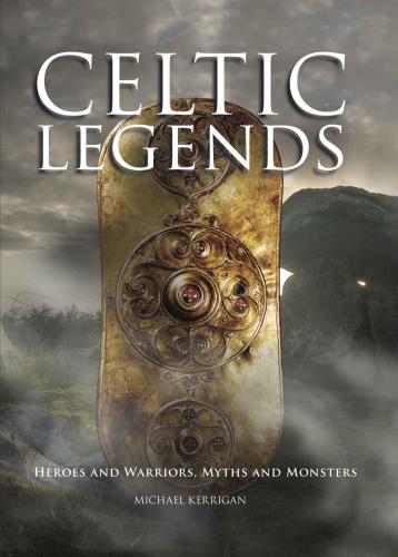 Celtic Legends Heroes And Warriors Myths And Monsters Histories Kerrigan