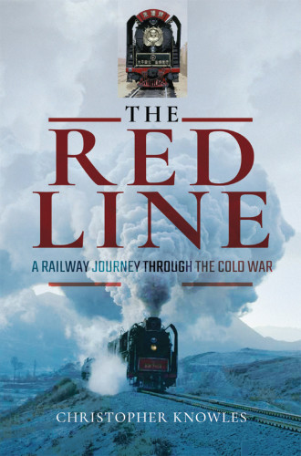 Red Line A Railway Journey Through The Cold War Knowles Christopher