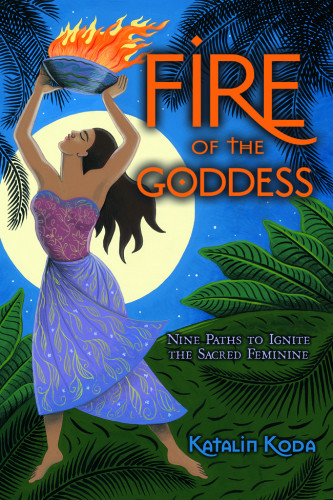 Fire Of The Goddess Nine Paths To Ignite The Sacred Feminine 1st Ed Koda