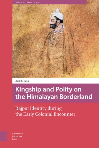 Kingship And Polity On The Himalayan Borderland Rajput Identity During The Early Colonial Encounter Arik Moran