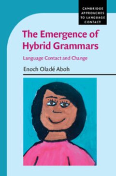The Emergence Of Hybrid Grammars Language Contact And Change Cambridge Approaches To Language Contact Enoch Olad Aboh