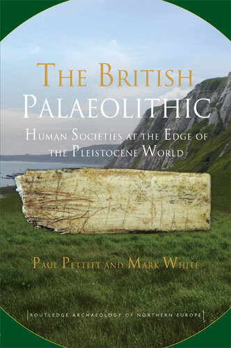 The British Palaeolithic Hominin Societies At The Edge Of The Pleistocene World Paul Pettitt