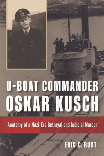 Uboat Commander Oskar Kusch Anatomy Of A Naziera Betrayal Judicial Murder 1st Edition Eric C Rust