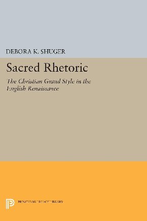 Sacred Rhetoric The Christian Grand Style In The English Renaissance Debora K Shuger