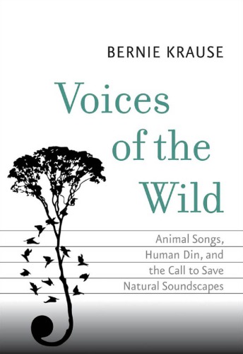 Voices Of The Wild Animal Songs Human Din And The Call To Save Natural Soundscapes Bernie Krause
