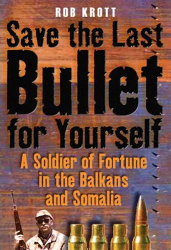 Save The Last Bullet For Yourself A Soldier Of Fortune In The Balkans And Somalia Krott