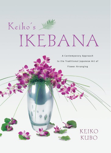Keikos Ikebana A Contemporary Approach To The Traditional Japanese Art Of Flower Arranging Kubo
