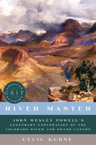 River Master John Wesley Powells Legendary Exploration Of The Colorado River And Grand Canyon Cecil Kuhne