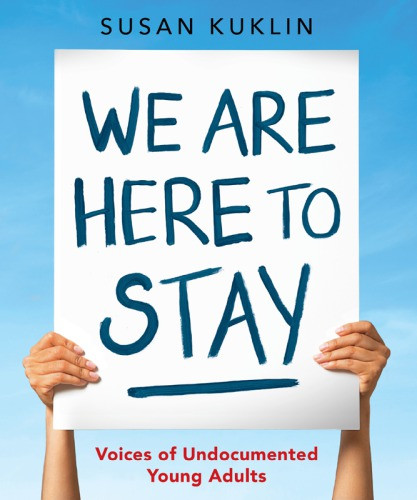 We Are Here To Stay Voices Of Undocumented Young Adults First Edition Kuklin