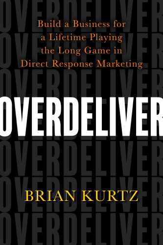 Overdeliver Build A Business For A Lifetime Playing The Long Game In Direct Response Marketing 1st Edition Kurtz
