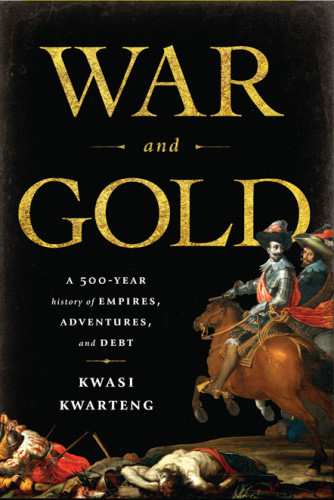 War And Gold A Fivehundredyear History Of Empires Adventures And Debt Kwarteng