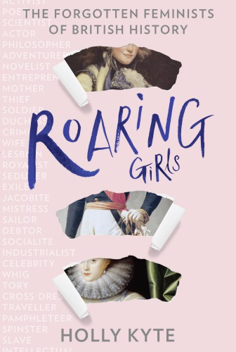 Roaring Girls The Forgotten Feminists Of British History Kyte