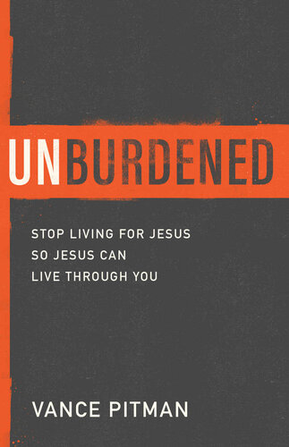 Unburdened Stop Living For Jesus So Jesus Can Live Through You Vance Pitman