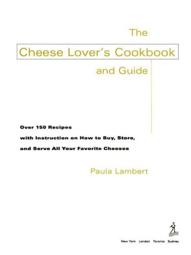 The Cheese Lovers Cookbook And Guide Over 100 Recipes With Instructions On How To Buy Store And Serve All Your Favorite Cheeses Lambert