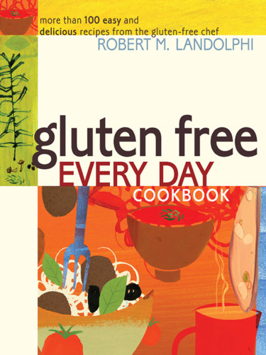 Gluten Free Every Day Cookbook More Than 100 Easy And Delicious Recipes From The Glutenfree Chef 1st Edition Landolphi