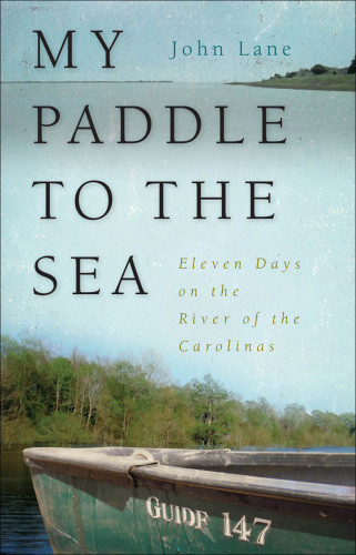 My Paddle To The Sea Eleven Days On The River Of The Carolinas Lane