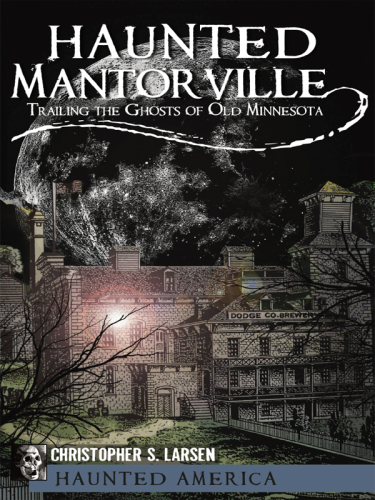 Haunted Mantorville Trailing The Ghosts Of Old Minnesota Christopher S Larsen