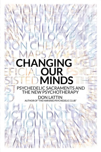 Changing Our Minds Psychedelic Sacraments And The New Psychotherapy Lattin
