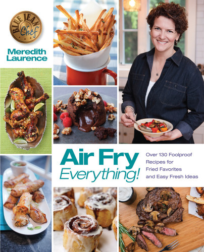 Air Fry Everything Foolproof Recipes For Fried Favorites And Easy Fresh Ideas 1st Edition Meredith Laurence